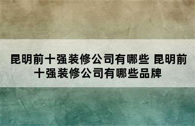 昆明前十强装修公司有哪些 昆明前十强装修公司有哪些品牌